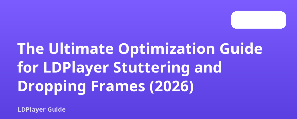 LDPlayer Stuttering and Dropping Frames အတွက် Ultimate Optimization Guide (2026)