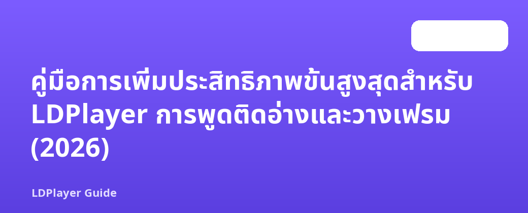 คู่มือการเพิ่มประสิทธิภาพขั้นสูงสุดสำหรับ LDPlayer การพูดติดอ่างและวางเฟรม (2026)