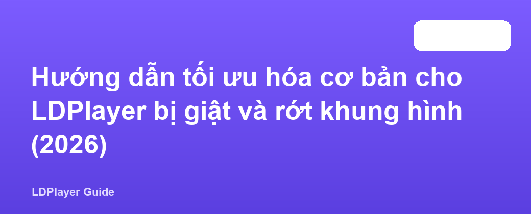 Hướng dẫn tối ưu hóa cơ bản cho LDPlayer bị giật và rớt khung hình (2026)
