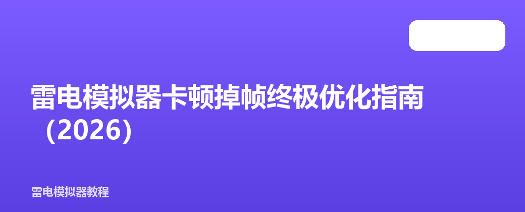 雷电模拟器卡顿掉帧终极优化指南（2026）