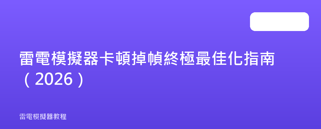 雷電模擬器卡頓掉幀終極最佳化指南(2026)
