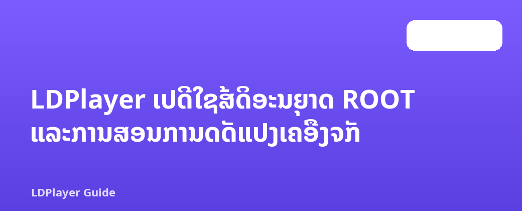 LDPlayer ເປີດໃຊ້ສິດອະນຸຍາດ ROOT ແລະການສອນການດັດແປງເຄື່ອງຈັກ