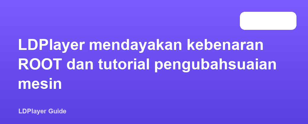 LDPlayer mendayakan kebenaran ROOT dan tutorial pengubahsuaian mesin