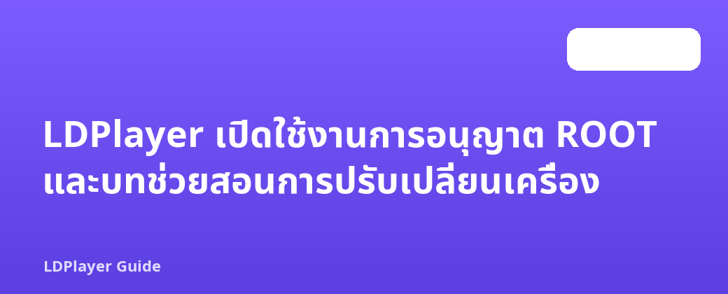 LDPlayer เปิดใช้งานการอนุญาต ROOT และบทช่วยสอนการปรับเปลี่ยนเครื่อง