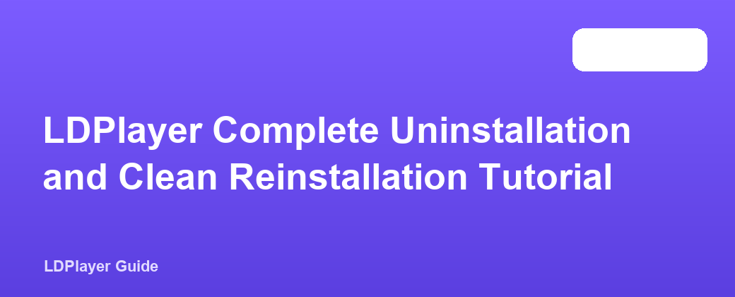LDPlayer Complete Uninstallation and Clean Reinstallation Tutorial