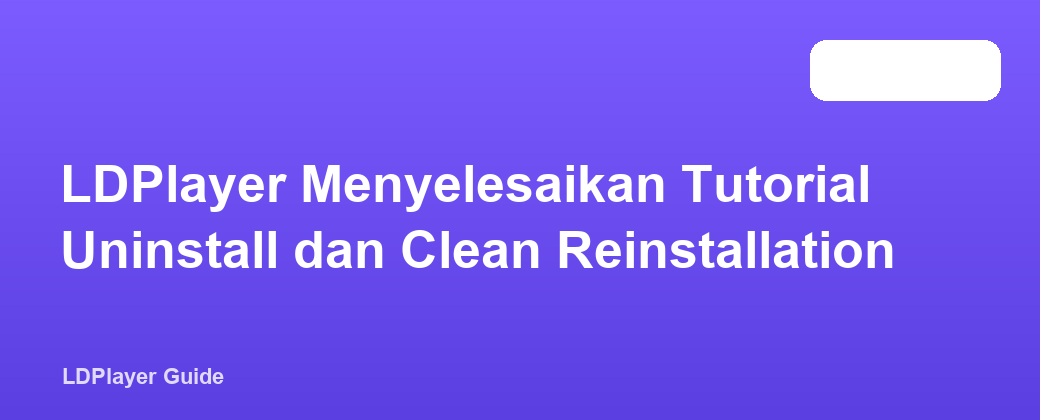 LDPlayer Menyelesaikan Tutorial Uninstall dan Clean Reinstallation
