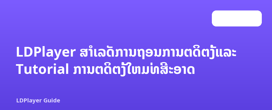 LDPlayer ສໍາເລັດການຖອນການຕິດຕັ້ງແລະ Tutorial ການຕິດຕັ້ງໃຫມ່ທີ່ສະອາດ