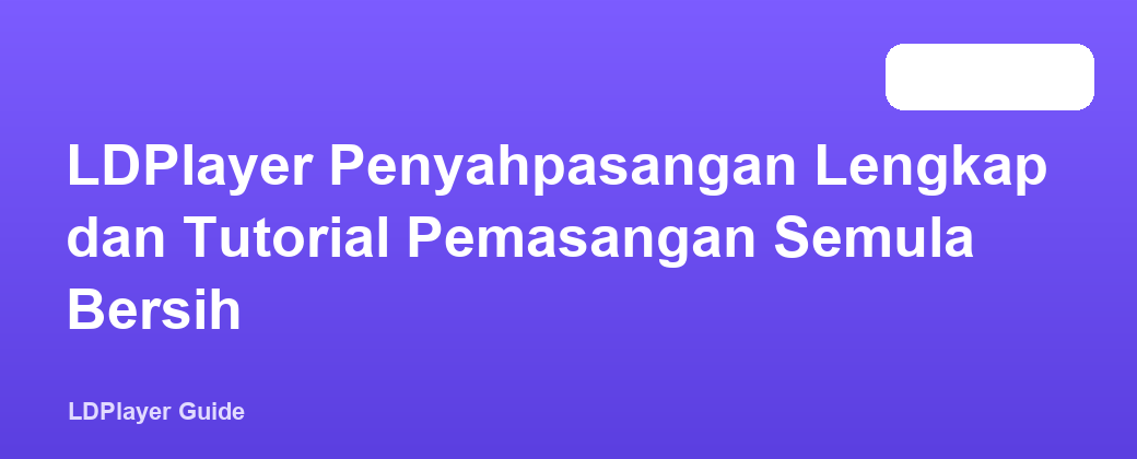 LDPlayer Penyahpasangan Lengkap dan Tutorial Pemasangan Semula Bersih