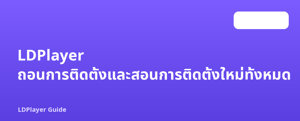 LDPlayer ถอนการติดตั้งและสอนการติดตั้งใหม่ทั้งหมด