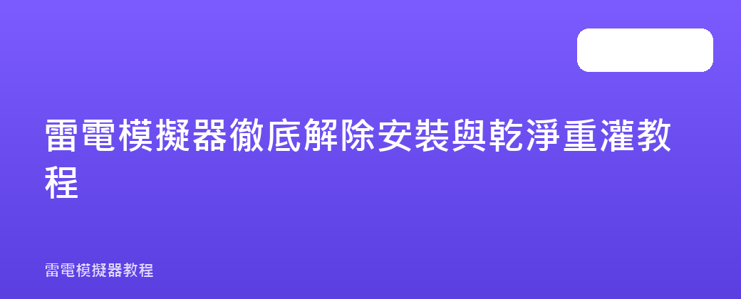 雷電模擬器徹底解除安裝與乾淨重灌教程