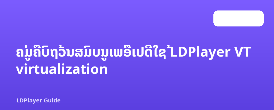 ຄູ່ມືຄົບຖ້ວນສົມບູນເພື່ອເປີດໃຊ້ LDPlayer VT virtualization