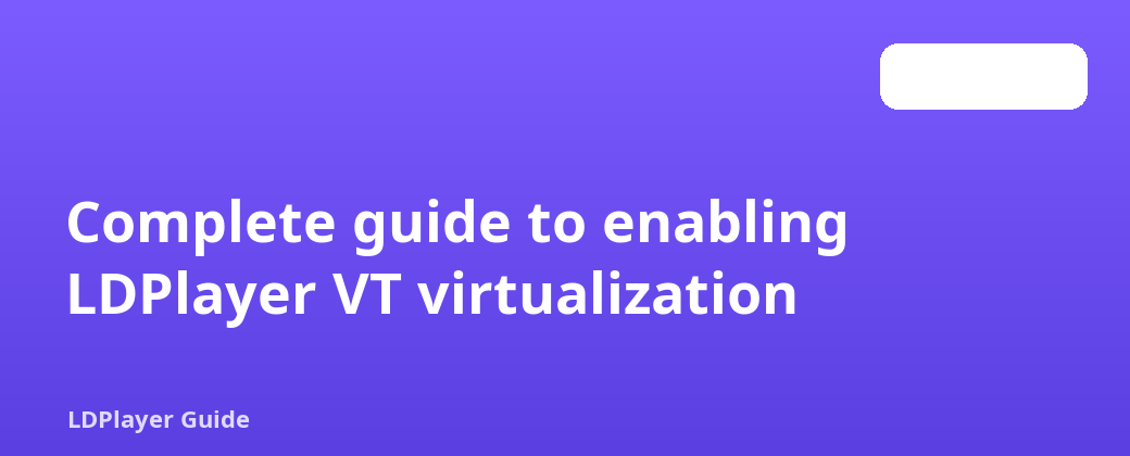 LDPlayer VT virtualization ကိုဖွင့်ရန် လမ်းညွှန်ချက်အပြည့်အစုံ