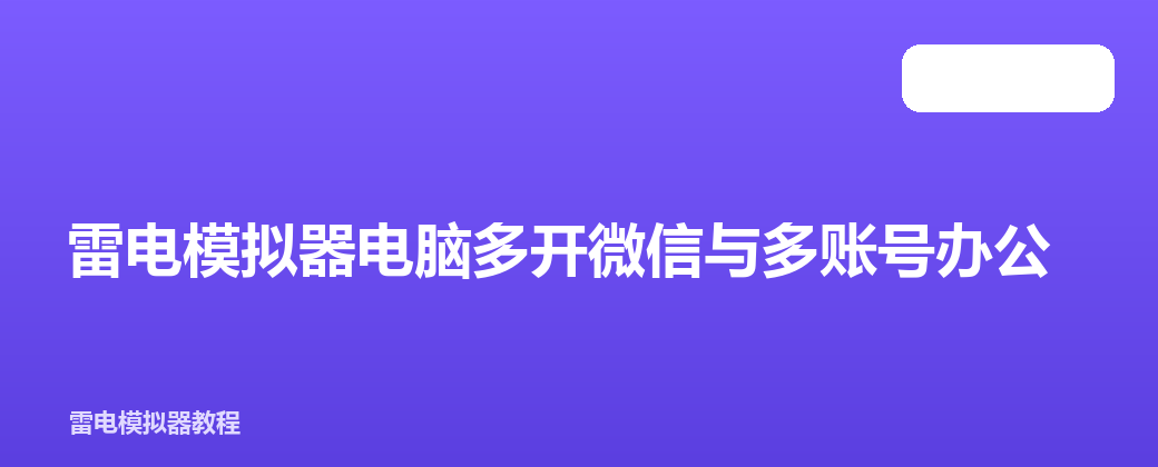 雷电模拟器电脑多开微信与多账号办公