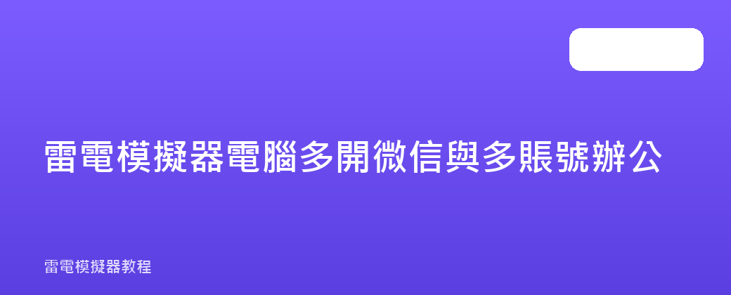 雷電模擬器電腦多開微信與多賬號辦公