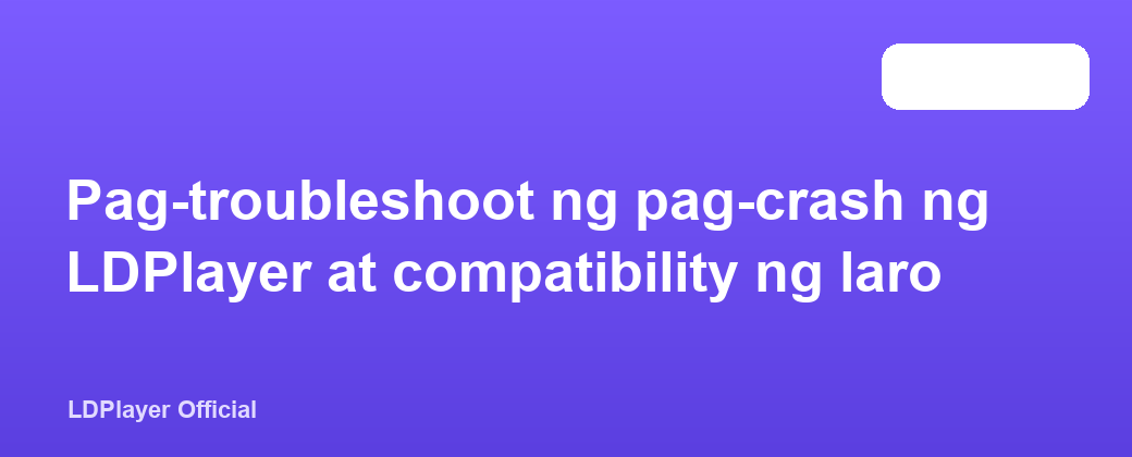 Pag-troubleshoot ng pag-crash ng LDPlayer at compatibility ng laro