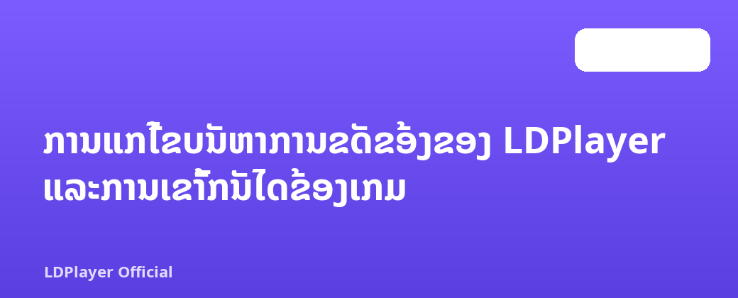ການແກ້ໄຂບັນຫາການຂັດຂ້ອງຂອງ LDPlayer ແລະການເຂົ້າກັນໄດ້ຂອງເກມ