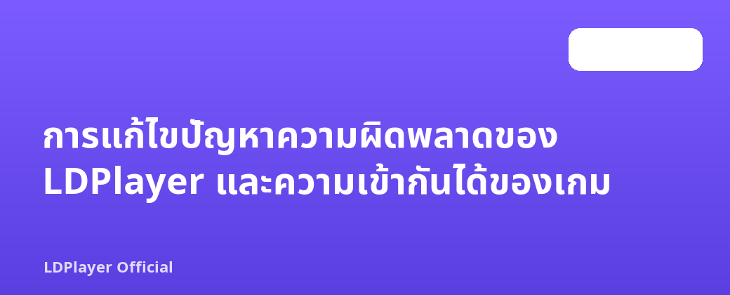การแก้ไขปัญหาความผิดพลาดของ LDPlayer และความเข้ากันได้ของเกม