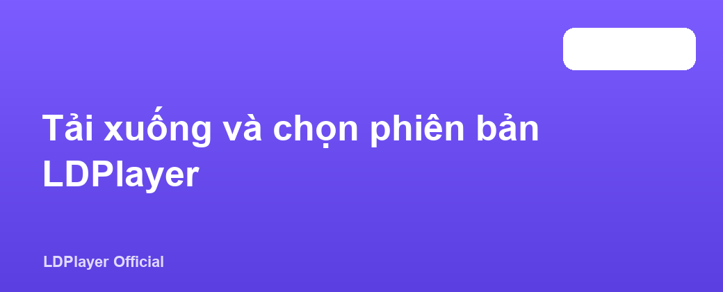 Tải xuống và chọn phiên bản LDPlayer