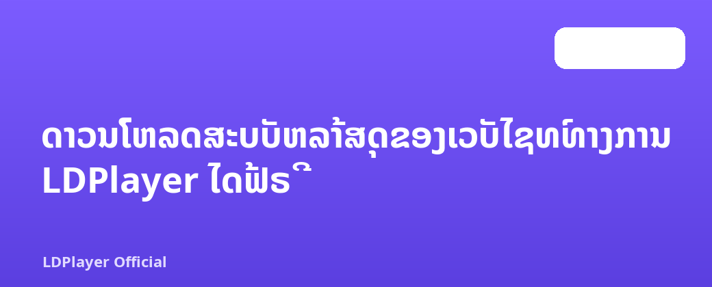 ດາວນ໌ໂຫລດສະບັບຫລ້າສຸດຂອງເວັບໄຊທ໌ທາງການ LDPlayer ໄດ້ຟຣີ