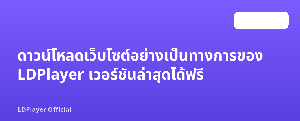 ดาวน์โหลดเว็บไซต์อย่างเป็นทางการของ LDPlayer เวอร์ชันล่าสุดได้ฟรี