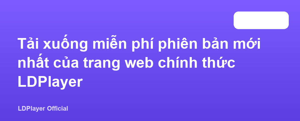 Tải xuống miễn phí phiên bản mới nhất của trang web chính thức LDPlayer