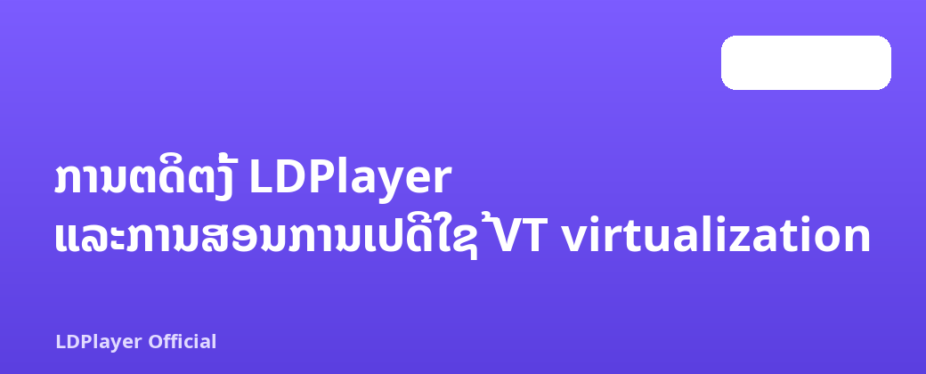 ການຕິດຕັ້ງ LDPlayer ແລະການສອນການເປີດໃຊ້ VT virtualization