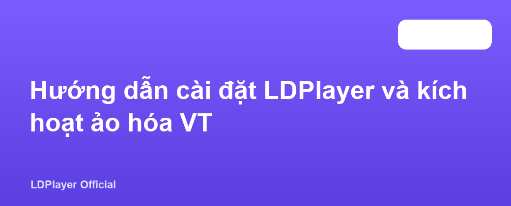 Hướng dẫn cài đặt LDPlayer và kích hoạt ảo hóa VT