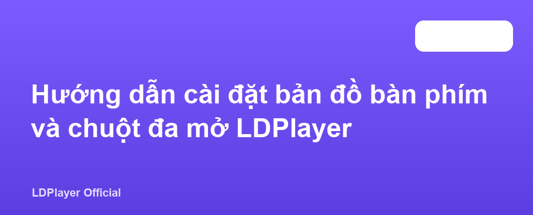 Hướng dẫn cài đặt bản đồ bàn phím và chuột đa mở LDPlayer