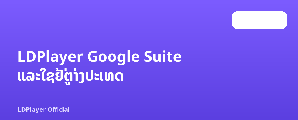 LDPlayer Google Suite ແລະໃຊ້ຢູ່ຕ່າງປະເທດ