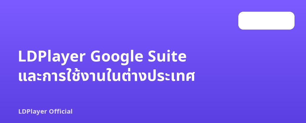 LDPlayer Google Suite และการใช้งานในต่างประเทศ