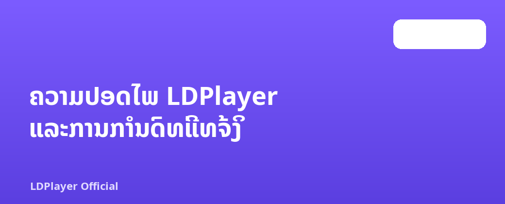 ຄວາມປອດໄພ LDPlayer ແລະການກໍານົດທີ່ແທ້ຈິງ
